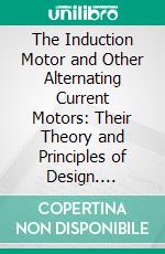 The Induction Motor and Other Alternating Current Motors: Their Theory and Principles of Design. E-book. Formato PDF ebook