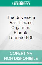 The Universe a Vast Electric Organism. E-book. Formato PDF ebook di George Woodward Warder