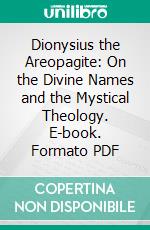 Dionysius the Areopagite: On the Divine Names and the Mystical Theology. E-book. Formato PDF ebook