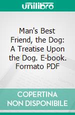 Man's Best Friend, the Dog: A Treatise Upon the Dog. E-book. Formato PDF ebook