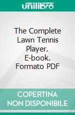 The Complete Lawn Tennis Player. E-book. Formato PDF ebook di A. Wallis Myers