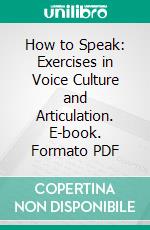 How to Speak: Exercises in Voice Culture and Articulation. E-book. Formato PDF ebook