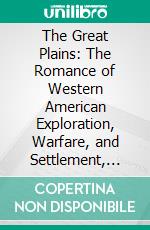 The Great Plains: The Romance of Western American Exploration, Warfare, and Settlement, 1527-1870. E-book. Formato PDF