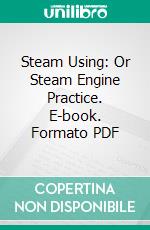 Steam Using: Or Steam Engine Practice. E-book. Formato PDF ebook