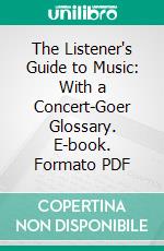 The Listener's Guide to Music: With a Concert-Goer Glossary. E-book. Formato PDF ebook di Percy A. Scholes