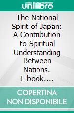 The National Spirit of Japan: A Contribution to Spiritual Understanding Between Nations. E-book. Formato PDF ebook