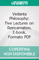 Vedanta Philosophy: Five Lectures on Reincarnation. E-book. Formato PDF ebook