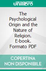 The Psychological Origin and the Nature of Religion. E-book. Formato PDF ebook