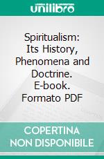 Spiritualism: Its History, Phenomena and Doctrine. E-book. Formato PDF ebook