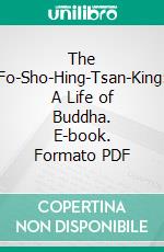 The Fo-Sho-Hing-Tsan-King: A Life of Buddha. E-book. Formato PDF