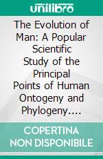 The Evolution of Man: A Popular Scientific Study of the Principal Points of Human Ontogeny and Phylogeny. E-book. Formato PDF ebook di Ernst Haeckel