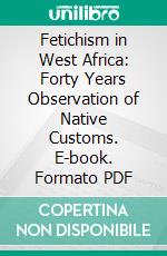 Fetichism in West Africa: Forty Years Observation of Native Customs. E-book. Formato PDF