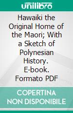 Hawaiki the Original Home of the Maori; With a Sketch of Polynesian History. E-book. Formato PDF ebook