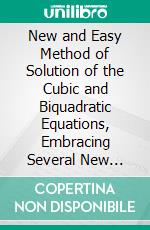 New and Easy Method of Solution of the Cubic and Biquadratic Equations, Embracing Several New Formulas, Greatly Simplifying This Department of Mathematical Science. E-book. Formato PDF ebook di Orson Pratt