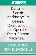 Dynamo Electric Machinery: Its Design, Construction, and Operation Direct-Current Machines. E-book. Formato PDF ebook di Samuel Sheldon