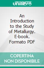 An Introduction to the Study of Metallurgy. E-book. Formato PDF ebook