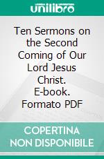 Ten Sermons on the Second Coming of Our Lord Jesus Christ. E-book. Formato PDF ebook