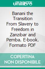 Banani the Transition From Slavery to Freedom in Zanzibar and Pemba. E-book. Formato PDF ebook di Henry Stanley Newman