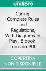 Curling: Complete Rules and Regulations, With Diagrams of Play. E-book. Formato PDF ebook