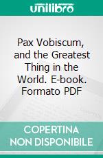 Pax Vobiscum, and the Greatest Thing in the World. E-book. Formato PDF ebook