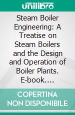 Steam Boiler Engineering: A Treatise on Steam Boilers and the Design and Operation of Boiler Plants. E-book. Formato PDF ebook