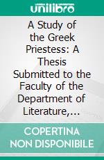 A Study of the Greek Priestess: A Thesis Submitted to the Faculty of the Department of Literature, Science, and Arts of the University of Michigan for the Degree of Doctor of Philosophy. E-book. Formato PDF ebook