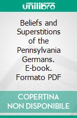 Beliefs and Superstitions of the Pennsylvania Germans. E-book. Formato PDF ebook di Edwin Miller Fogel