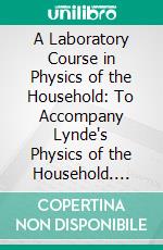 A Laboratory Course in Physics of the Household: To Accompany Lynde's Physics of the Household. E-book. Formato PDF ebook