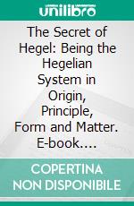 The Secret of Hegel: Being the Hegelian System in Origin, Principle, Form and Matter. E-book. Formato PDF ebook