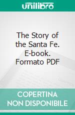 The Story of the Santa Fe. E-book. Formato PDF ebook di Glenn Danford Bradley