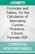 Formulae and Tables, for the Calculation of Alternating Current Problems. E-book. Formato PDF ebook di Louis Cohen