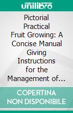 Pictorial Practical Fruit Growing: A Concise Manual Giving Instructions for the Management of Every Important Fruit in Cultivation. E-book. Formato PDF ebook di Walter P. Wright