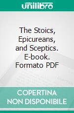 The Stoics, Epicureans, and Sceptics. E-book. Formato PDF ebook di Oswald Zeller Reichel