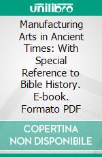 Manufacturing Arts in Ancient Times: With Special Reference to Bible History. E-book. Formato PDF ebook