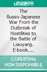 The Russo-Japanese War From the Outbreak of Hostilities to the Battle of Liaoyang. E-book. Formato PDF ebook