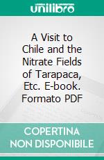 A Visit to Chile and the Nitrate Fields of Tarapaca, Etc. E-book. Formato PDF