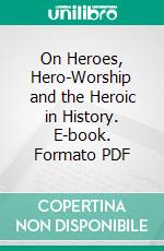 On Heroes, Hero-Worship and the Heroic in History. E-book. Formato PDF ebook di Thomas Carlyle