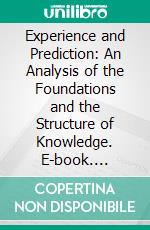 Experience and Prediction: An Analysis of the Foundations and the Structure of Knowledge. E-book. Formato PDF ebook