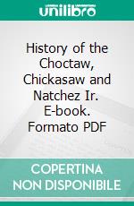 History of the Choctaw, Chickasaw and Natchez Ir. E-book. Formato PDF ebook
