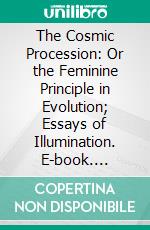 The Cosmic Procession: Or the Feminine Principle in Evolution; Essays of Illumination. E-book. Formato PDF ebook