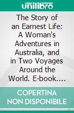 The Story of an Earnest Life: A Woman's Adventures in Australia, and in Two Voyages Around the World. E-book. Formato PDF ebook