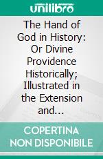 The Hand of God in History: Or Divine Providence Historically; Illustrated in the Extension and Establishment of Christianity. E-book. Formato PDF ebook di Hollis Read