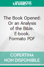 The Book Opened: Or an Analysis of the Bible. E-book. Formato PDF