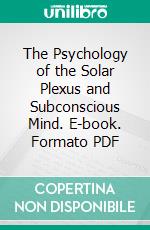 The Psychology of the Solar Plexus and Subconscious Mind. E-book. Formato PDF ebook di Julia Seton