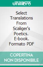 Select Translations From Scaliger's Poetics. E-book. Formato PDF