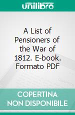 A List of Pensioners of the War of 1812. E-book. Formato PDF ebook di Byron N. Clark