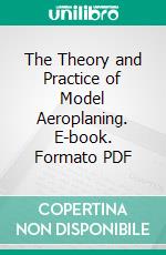The Theory and Practice of Model Aeroplaning. E-book. Formato PDF ebook