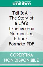 Tell It All: The Story of a Life's Experience in Mormonism. E-book. Formato PDF ebook