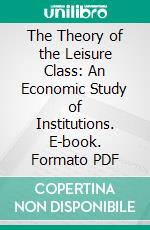 The Theory of the Leisure Class: An Economic Study of Institutions. E-book. Formato PDF ebook di Thorstein Veblen