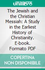 The Jewish and the Christian Messiah: A Study in the Earliest History of Christianity. E-book. Formato PDF ebook di Vincent Henry Stanton